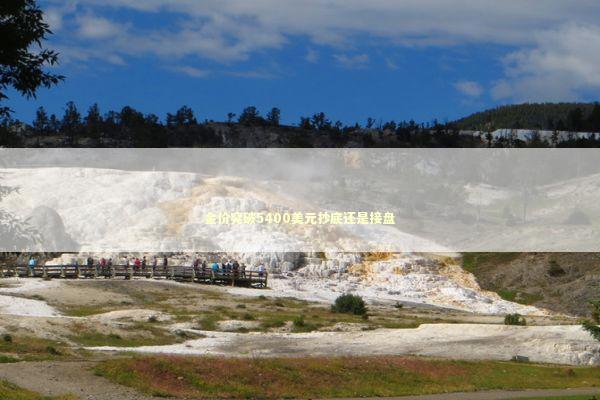 金价突破5400美元抄底还是接盘