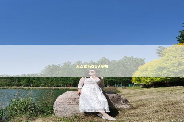 大众增程SUV发布 新闻