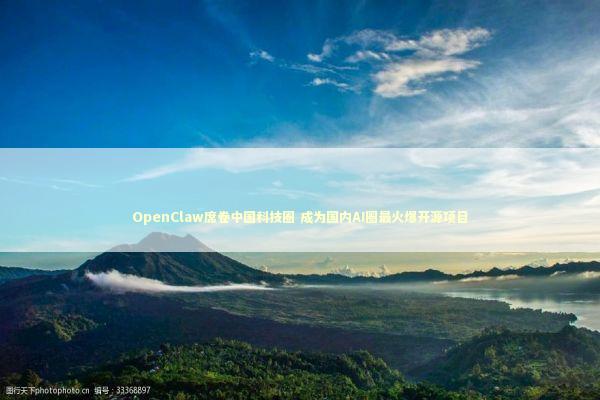 OpenClaw席卷中国科技圈 成为国内AI圈最火爆开源项目 新闻