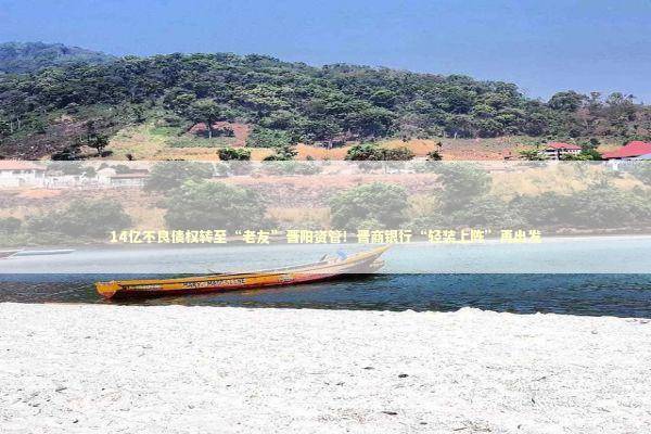 14亿不良债权转至“老友”晋阳资管！晋商银行“轻装上阵”再出发 新闻