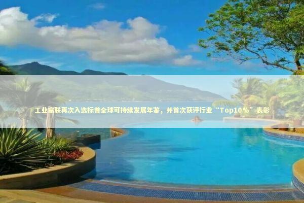 工业富联再次入选标普全球可持续发展年鉴，并首次获评行业“Top10%”表彰 新闻